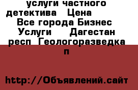  услуги частного детектива › Цена ­ 10 000 - Все города Бизнес » Услуги   . Дагестан респ.,Геологоразведка п.